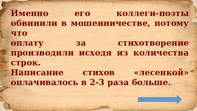 Именно его коллеги-поэты обвинили в мошенничестве, потому что оплату за стихотворение производили исходя из количества строк. Написание стихов «лесенкой» оплачивалось в 2-3 раза больше. 