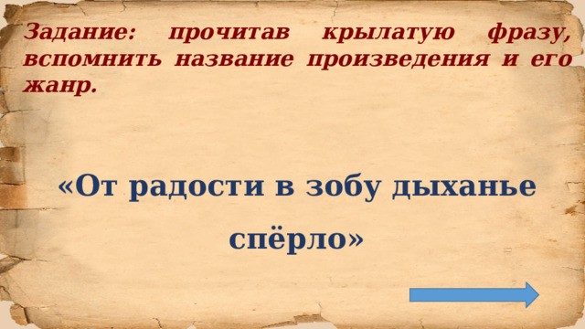 Задание: прочитав крылатую фразу, вспомнить название произведения и его жанр.   «От радости в зобу дыханье спёрло»  