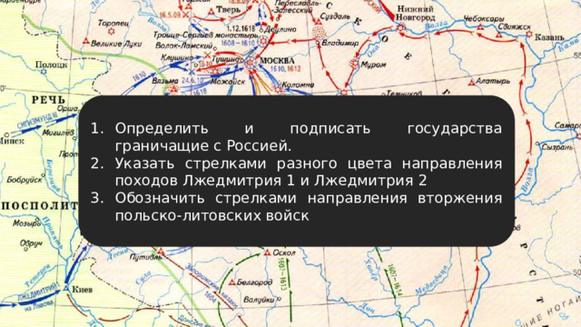 Определить и подписать государства граничащие с Россией. Указать стрелками разного цвета направления походов Лжедмитрия 1 и Лжедмитрия 2 Обозначить стрелками направления вторжения польско-литовских войск 