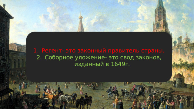 Регент- это законный правитель страны. Соборное уложение- это свод законов, изданный в 1649г. 