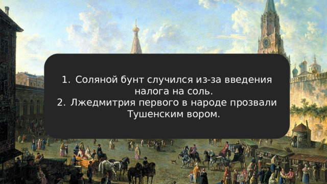 Соляной бунт случился из-за введения налога на соль. Лжедмитрия первого в народе прозвали Тушенским вором. 
