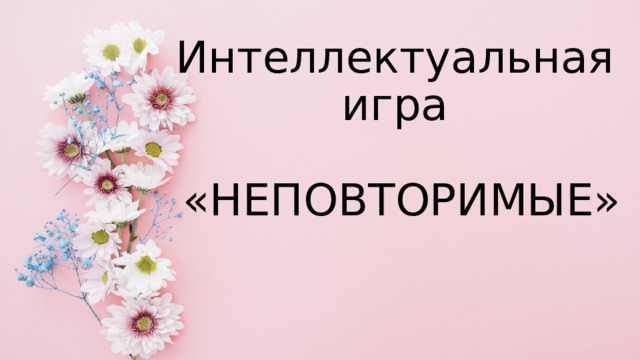 Интеллектуальная  игра   «НЕПОВТОРИМЫЕ»  