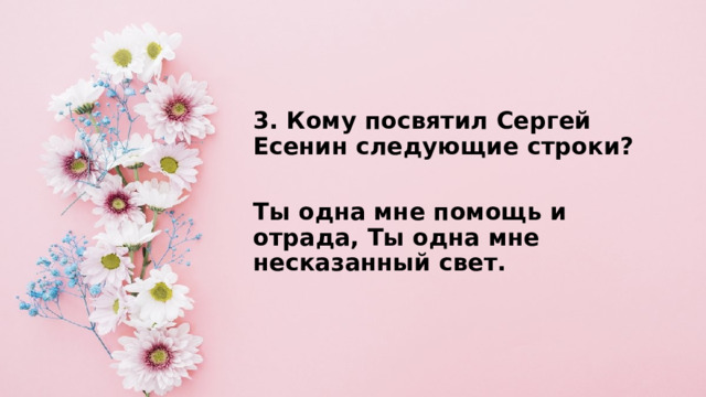 3. Кому посвятил Сергей Есенин следующие строки?  Ты одна мне помощь и отрада, Ты одна мне несказанный свет. 