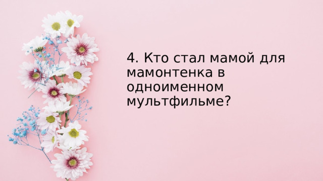 4. Кто стал мамой для мамонтенка в одноименном мультфильме? 
