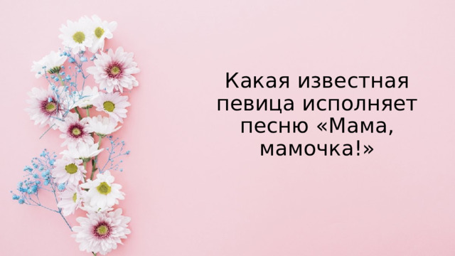 Какая известная певица исполняет песню «Мама, мамочка!» 