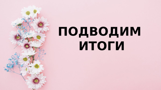 ПОДВОДИМ  ИТОГИ 