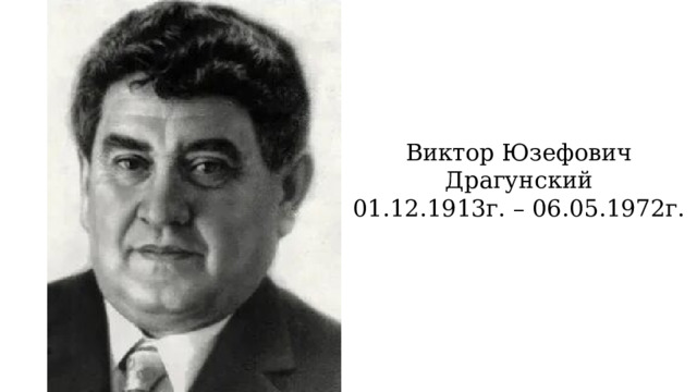 Виктор Юзефович Драгунский 01.12.1913г. – 06.05.1972г. 