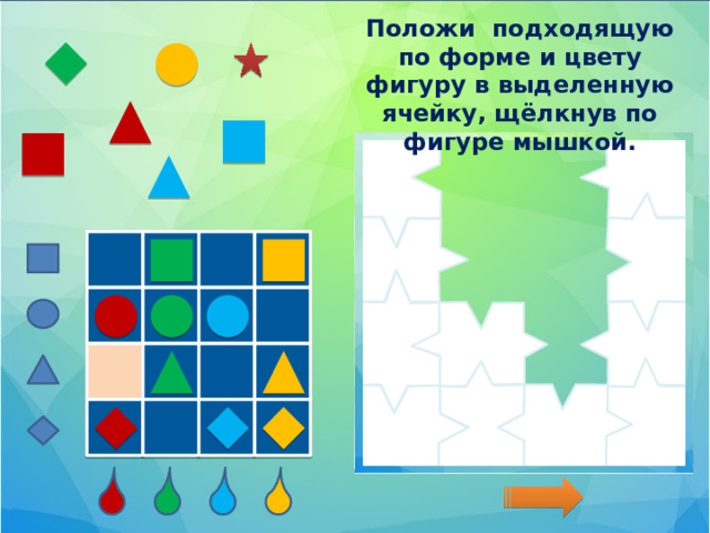 Положи подходящую по форме и цвету фигуру в выделенную ячейку, щёлкнув по фигуре мышкой.  