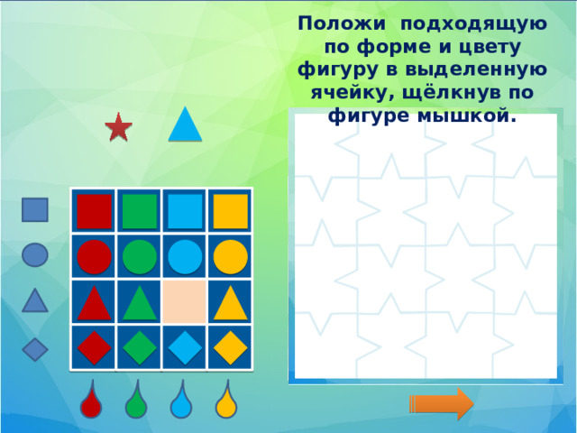 Положи подходящую по форме и цвету фигуру в выделенную ячейку, щёлкнув по фигуре мышкой.  