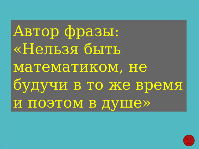 Автор фразы: «Нельзя быть математиком, не будучи в то же время и поэтом в душе» 