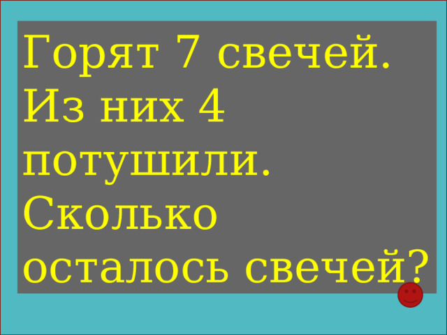 Горят 7 свечей. Из них 4 потушили. Сколько осталось свечей? 