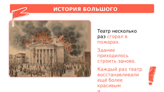 ИСТОРИЯ  БОЛЬШОГО  ТЕАТРА Театр  несколько  раз сгорал  в  пожарах. Здание  приходилось строить  заново. Каждый  раз  театр восстанавливали  ещё более  красивым и  величественным. 