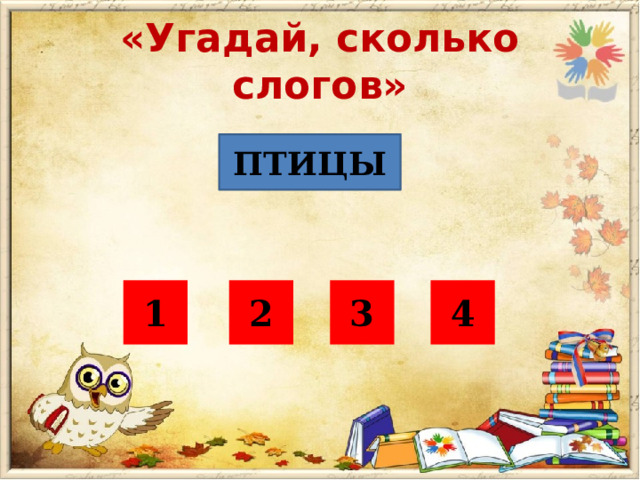 «Угадай, сколько слогов» ПТИЦЫ 1 2 3 4 