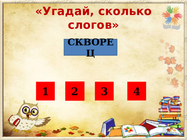 «Угадай, сколько слогов» СКВОРЕЦ 1 3 4 2 