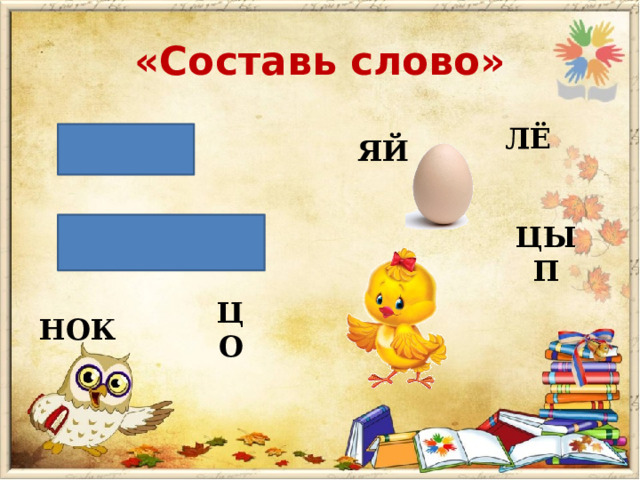 «Составь слово» ЛЁ ЯЙ ЦЫП ЦО НОК 