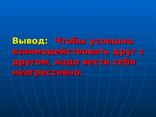 Вывод: Чтобы успешно взаимодействовать друг с другом, надо вести себя неагрессивно. 