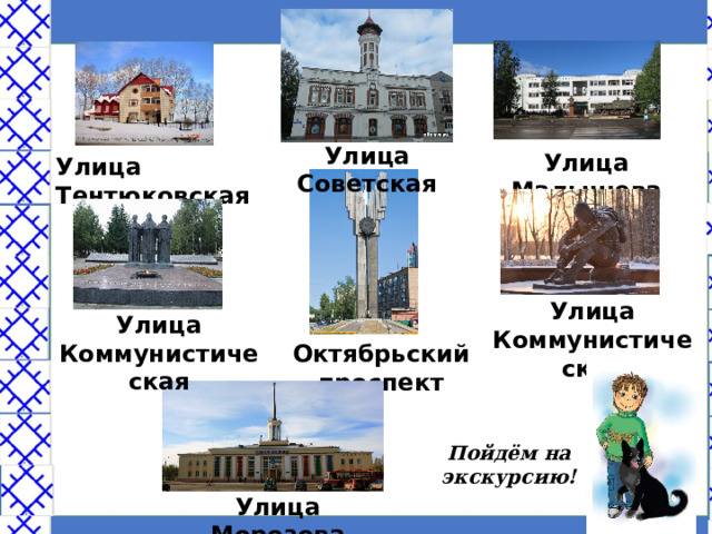 Улица Советская Улица Малышева Улица Тентюковская Улица Коммунистическая Улица Коммунистическая Октябрьский проспект Пойдём на экскурсию! Улица Морозова 