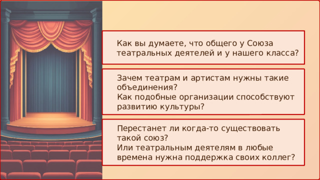 Как вы думаете, что общего у Союза театральных деятелей и у нашего класса? Зачем театрам и артистам нужны такие объединения? Как подобные организации способствуют развитию культуры? Перестанет ли когда-то существовать такой союз? Или театральным деятелям в любые времена нужна поддержка своих коллег? 