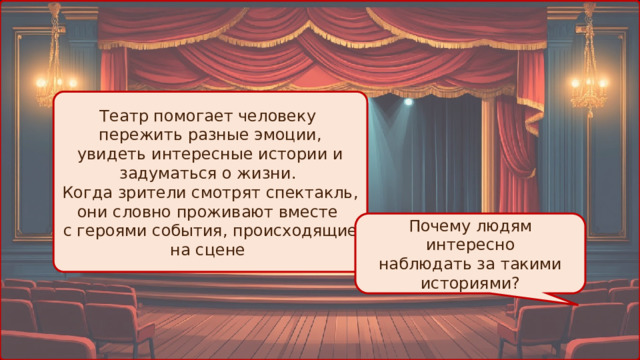 Театр помогает человеку пережить разные эмоции, увидеть интересные истории и задуматься о жизни. Когда зрители смотрят спектакль, они словно проживают вместе с героями события, происходящие на сцене Почему людям интересно наблюдать за такими историями? 