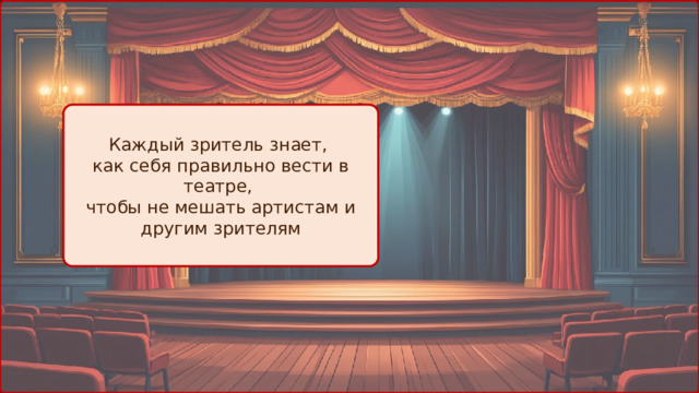 Каждый зритель знает, как себя правильно вести в театре, чтобы не мешать артистам и другим зрителям 