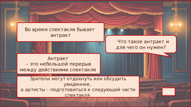 Во время спектакля бывает антракт  Что такое антракт и для чего он нужен? Антракт – это небольшой перерыв между действиями спектакля Зрители могут отдохнуть или обсудить увиденное, а артисты – подготовиться к следующей части спектакля клик 