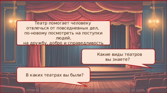 Театр помогает человеку отвлечься от повседневных дел, по-новому посмотреть на поступки людей, на дружбу, добро и справедливость  Какие виды театров вы знаете?  В каких театрах вы были? 