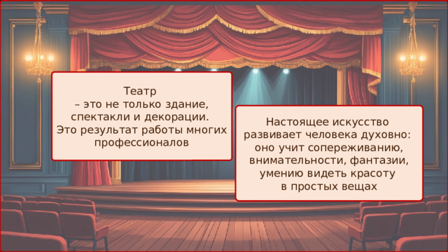 Театр – это не только здание, спектакли и декорации. Это результат работы многих профессионалов Настоящее искусство развивает человека духовно: оно учит сопереживанию, внимательности, фантазии, умению видеть красоту в простых вещах 