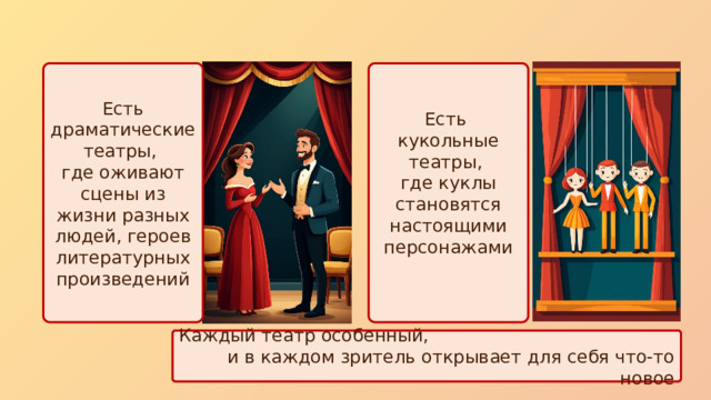 Есть Есть драматические театры, кукольные театры, где оживают сцены из жизни разных людей, героев литературных произведений где куклы становятся настоящими персонажами Каждый театр особенный, и в каждом зритель открывает для себя что‑то новое 