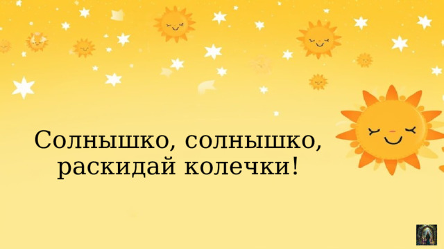 Солнышко, солнышко, раскидай колечки! 