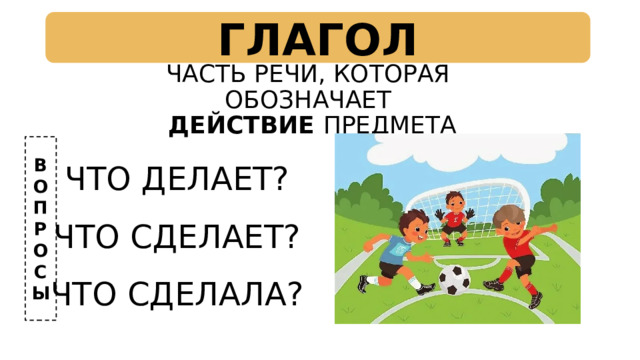 ГЛАГОЛ ЧАСТЬ РЕЧИ, КОТОРАЯ ОБОЗНАЧАЕТ  ДЕЙСТВИЕ ПРЕДМЕТА В ЧТО ДЕЛАЕТ? О ЧТО СДЕЛАЕТ? П ЧТО СДЕЛАЛА? Р О С Ы 