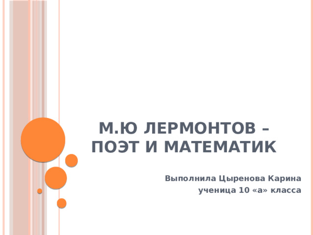 М.Ю Лермонтов – поэт и математик Выполнила Цыренова Карина ученица 10 «а» класса 
