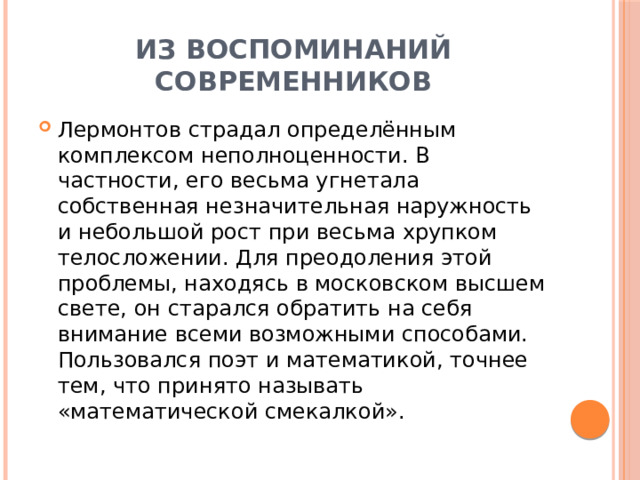 Из воспоминаний современников Лермонтов страдал определённым комплексом неполноценности. В частности, его весьма угнетала собственная незначительная наружность и небольшой рост при весьма хрупком телосложении. Для преодоления этой проблемы, находясь в московском высшем свете, он старался обратить на себя внимание всеми возможными способами. Пользовался поэт и математикой, точнее тем, что принято называть «математической смекалкой». 