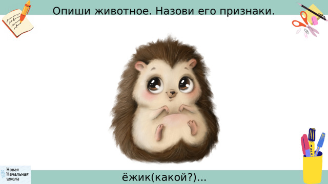 Опиши животное. Назови его признаки. ёжик(какой?)... 
