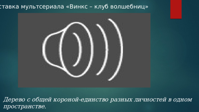 Заставка мультсериала «Винкс – клуб волшебниц» Дерево с общей короной-единство разных личностей в одном пространстве. 