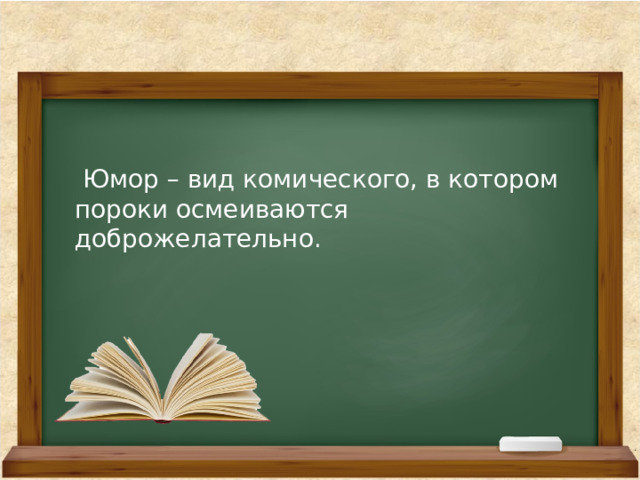  Юмор – вид комического, в котором пороки осмеиваются доброжелательно. 