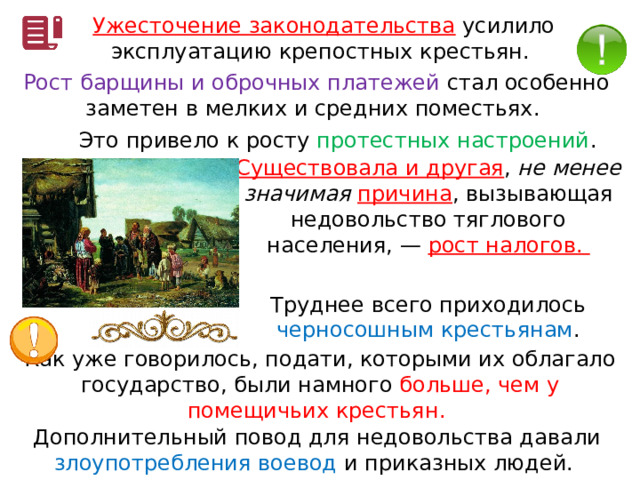 Ужесточение законодательства  усилило эксплуатацию крепостных крестьян. Рост барщины и оброчных платежей стал особенно заметен в мелких и средних поместьях. Это привело к росту протестных настроений . Существовала и другая , не менее значимая причина , вызывающая недовольство тяглового населения, — рост налогов. Труднее всего приходилось черносошным крестьянам . Как уже говорилось, подати, которыми их облагало государство, были намного больше, чем у помещичьих крестьян. Дополнительный повод для недовольства давали злоупотребления воевод и приказных людей. 
