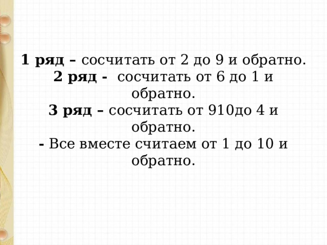  1 ряд – сосчитать от 2 до 9 и обратно.  2 ряд - сосчитать от 6 до 1 и обратно.  3 ряд – сосчитать от 910до 4 и обратно.  - Все вместе считаем от 1 до 10 и обратно.   