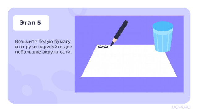 Этап 5 Возьмите белую бумагу и от руки нарисуйте две небольшие окружности. Практическая работа — Возьмите белую бумагу и от руки нарисуйте две небольшие окружности. Их размер должен быть таким, чтобы они могли свободно поместиться на дне пластикового стакана. 