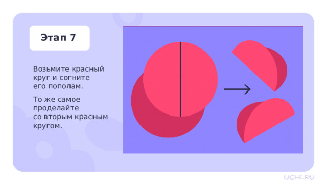 Этап 7 Возьмите красный  круг и согните  его пополам. То же самое  проделайте  со вторым красным кругом. Практическая работа — Возьмите красный круг и согните его пополам. — То же проделайте со вторым красным кругом. 