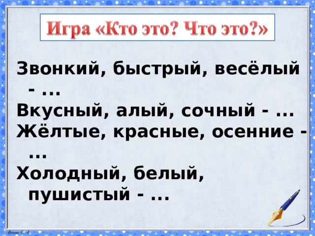Звонкий, быстрый, весёлый - ... Вкусный, алый, сочный - ... Жёлтые, красные, осенние - ... Холодный, белый, пушистый - ... 
