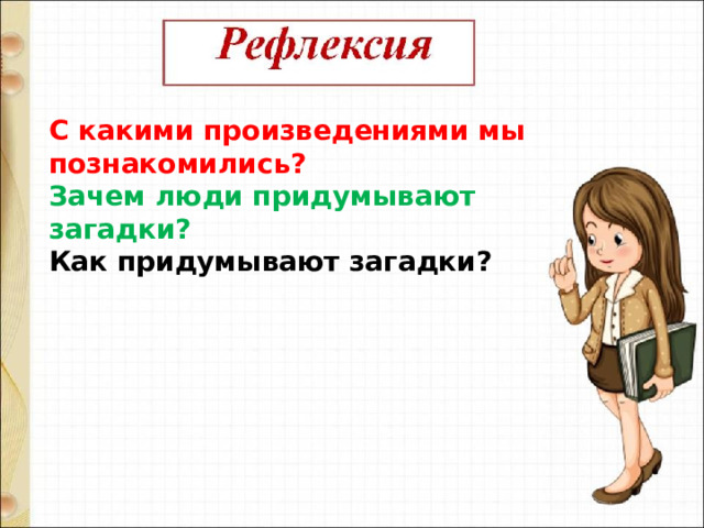 С какими произведениями мы познакомились? Зачем люди придумывают загадки? Как придумывают загадки? 