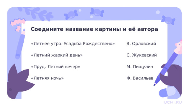 Соедините название картины и её автора В. Орловский «Летнее утро. Усадьба Рождествено» «Летний жаркий день» С. Жуковский «Пруд. Летний вечер» М. Пищулин   Ф. Васильев «Летняя ночь» Открытие нового знания — Ребята, соедините название картины и её автора. 