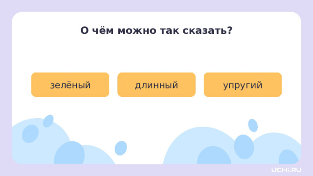 О чём можно так сказать? зелёный длинный упругий Активизация творческой деятельности — Прочитайте слова. — Что можно описать одним из этих слов? Кто подберёт больше всех? (Возможные ответы детей: огурец, шнурок, стебель и т. п.) 