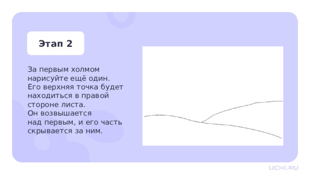 Этап 2 За первым холмом нарисуйте ещё один. Его верхняя точка будет находиться в правой стороне листа.  Он возвышается над первым, и его часть скрывается за ним. Практическая работа — За первым холмом нарисуйте ещё один. Его верхняя точка будет находиться в правой стороне листа. Он возвышается над первым, и его часть скрывается за ним.  