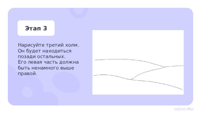 Этап 3 Нарисуйте третий холм. Он будет находиться  позади остальных.  Его левая часть должна быть ненамного выше правой. Практическая работа — Нарисуйте третий холм. Он будет находиться позади остальных.  Его левая часть должна быть ненамного выше правой.  