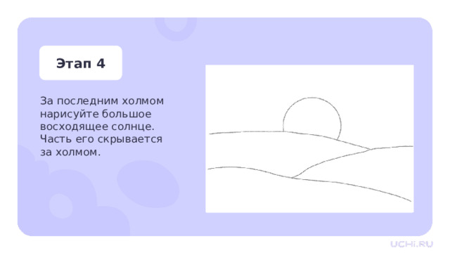Этап 4 За последним холмом нарисуйте большое восходящее солнце. Часть его скрывается  за холмом. Практическая работа — За последним холмом нарисуйте большое восходящее солнце. Часть его скрывается за холмом.  