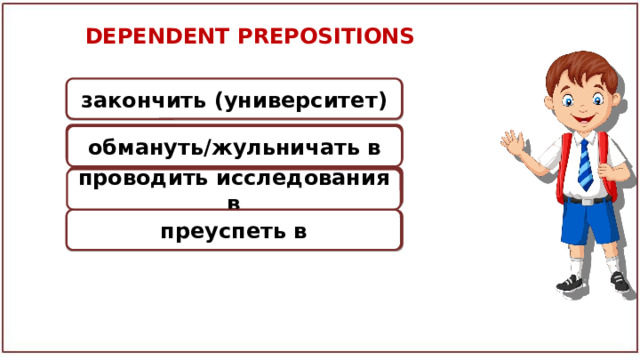 DEPENDENT PREPOSITIONS graduate from закончить (университет) cheat in обмануть/жульничать в do research into проводить исследования в succeed in преуспеть в 