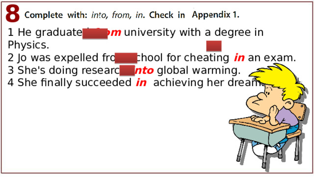 8 1 He graduated from university with a degree in Physics. 2 Jo was expelled from school for cheating in an exam. 3 She's doing research into global warming. 4 She finally succeeded in achieving her dream. 