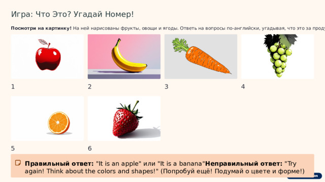  Игра: Что Это? Угадай Номер! Посмотри на картинку! На ней нарисованы фрукты, овощи и ягоды. Ответь на вопросы по-английски, угадывая, что это за продукт: 1 2 3 4 5 6 Правильный ответ: 
