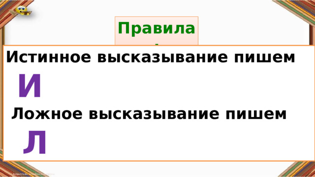 Правила: Правила: Истинное высказывание пишем И    Ложное высказывание пишем Л «Да» изображается отрезком , а «Нет» - уголком .  